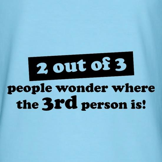 2 out of 3 people wonder where the 3rd person is! t shirt